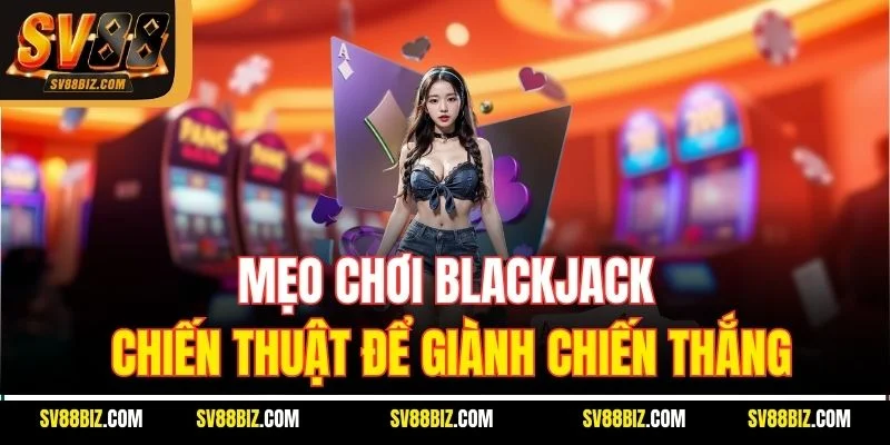 Mẹo Chơi Blackjack: Chiến Thuật Để Giành Chiến Thắng